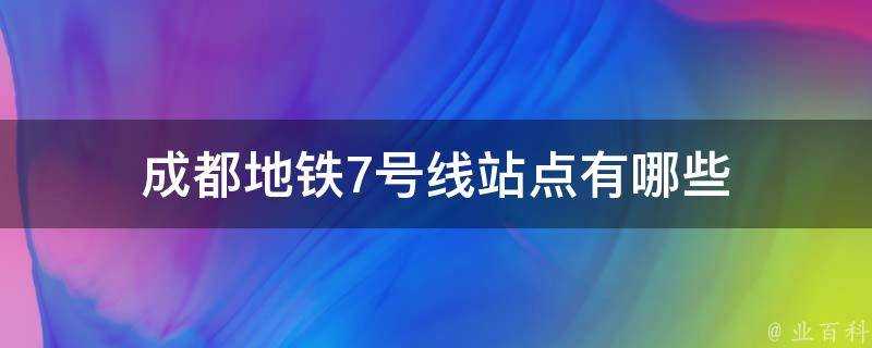 成都地鐵7號線站點有哪些