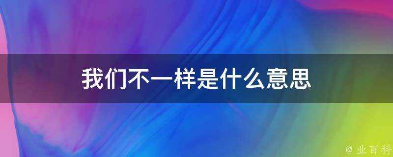 我們不一樣是什麼意思