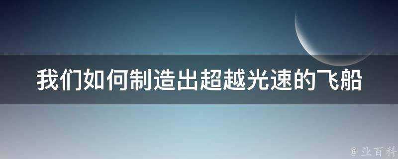 我們如何製造出超越光速的飛船