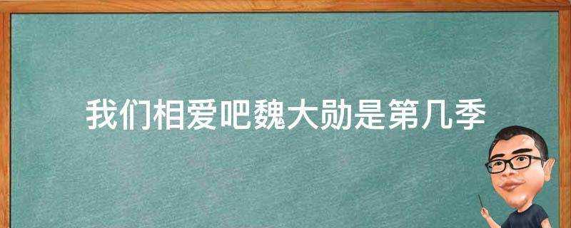 我們相愛吧魏大勳是第幾季