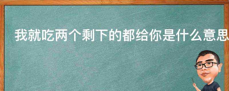 我就吃兩個剩下的都給你是什麼意思