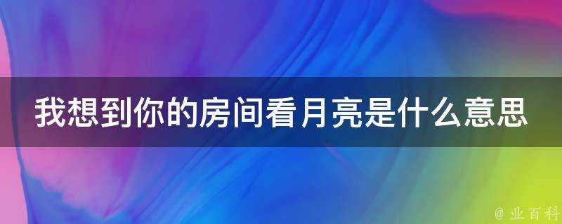 我想到你的房間看月亮是什麼意思