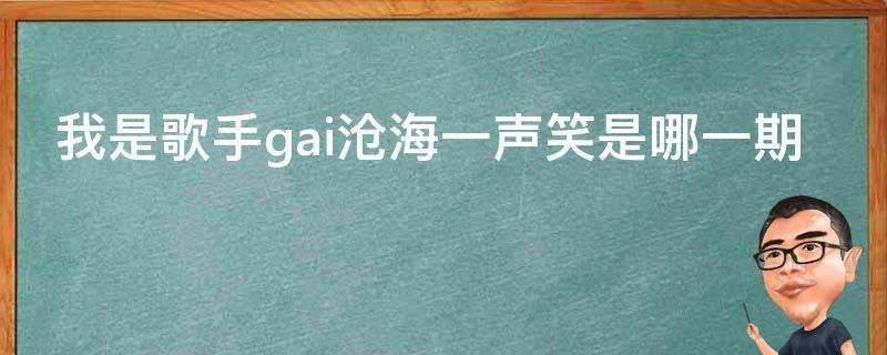 我是歌手gai滄海一聲笑是哪一期