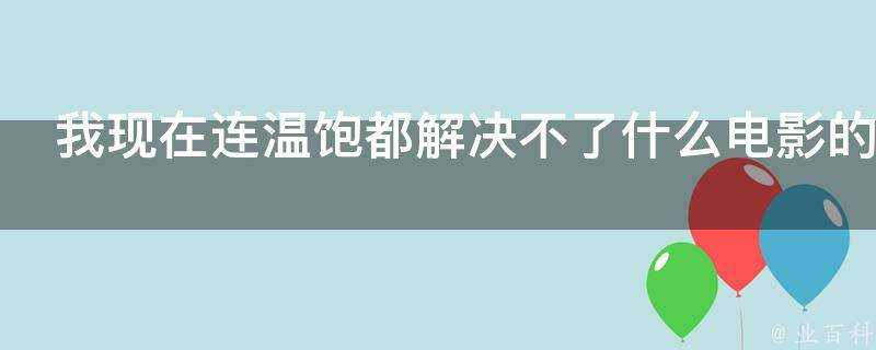 我現在連溫飽都解決不了什麼電影的臺詞