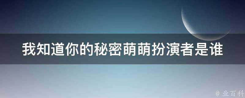 我知道你的秘密萌萌扮演者是誰