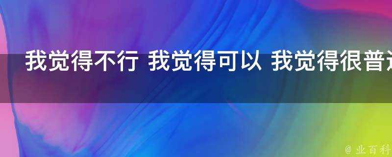 我覺得不行 我覺得可以 我覺得很普通是什麼意思