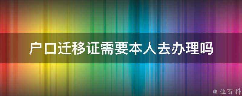 戶口遷移證需要本人去辦理嗎