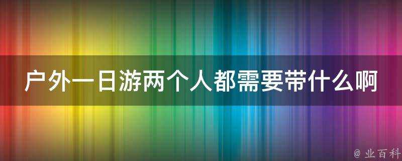 戶外一日遊兩個人都需要帶什麼啊