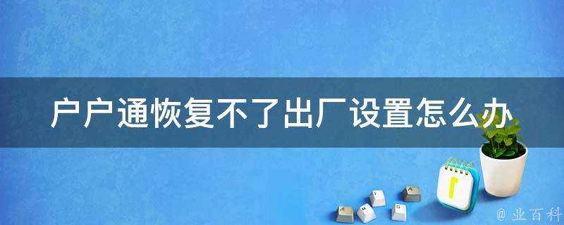 戶戶通恢復不了出廠設定怎麼辦