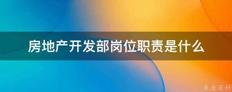 房地產開發部崗位職責是什麼