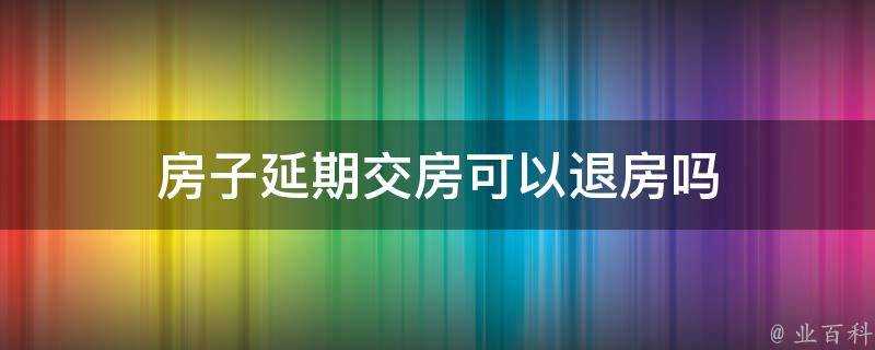 房子延期交房可以退房嗎