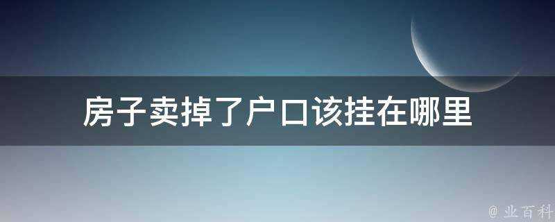 房子賣掉了戶口該掛在哪裡