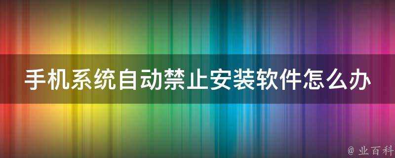 手機系統自動禁止安裝軟體怎麼辦