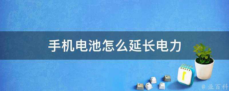 手機電池怎麼延長電力