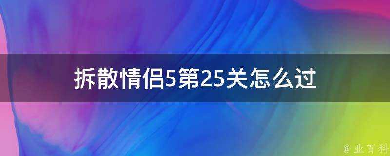 拆散情侶5第25關怎麼過