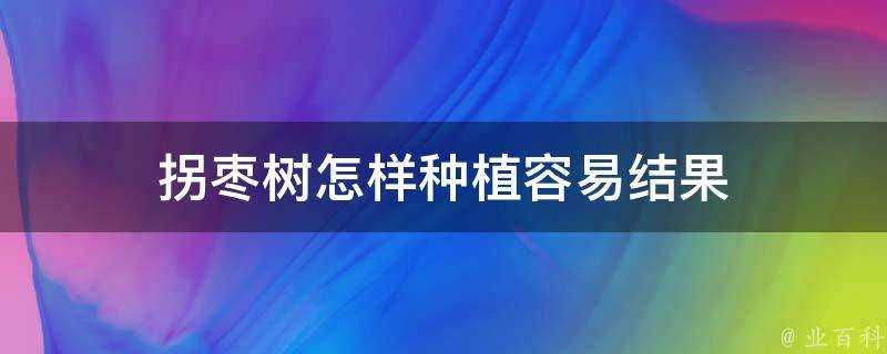 拐棗樹怎樣種植容易結果