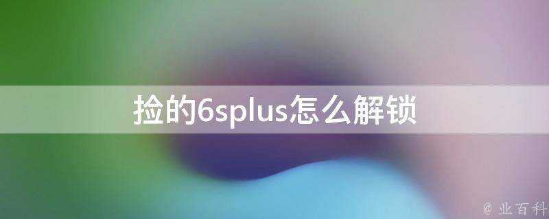 撿的6splus怎麼解鎖