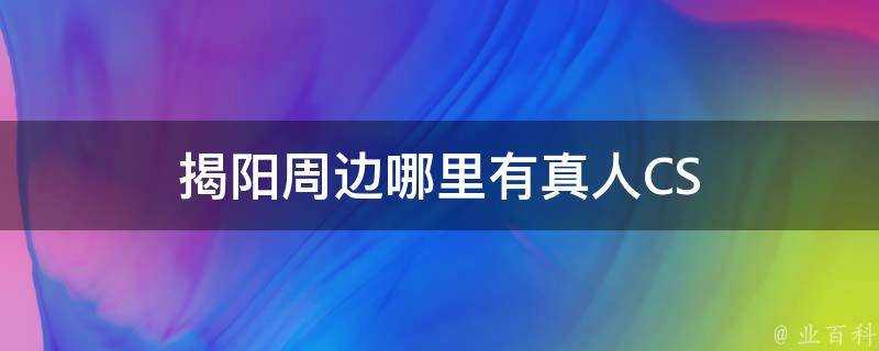 揭陽周邊哪裡有真人CS