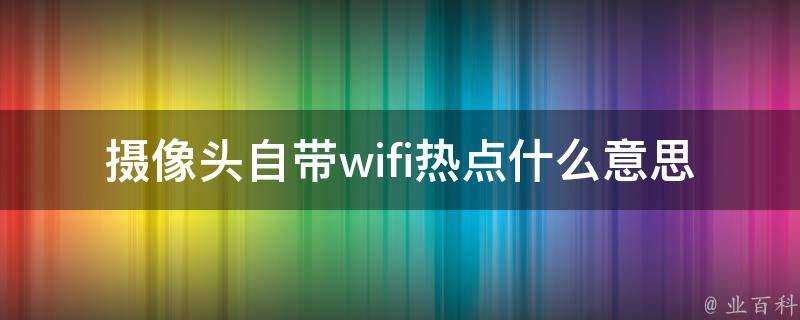 攝像頭自帶wifi熱點什麼意思