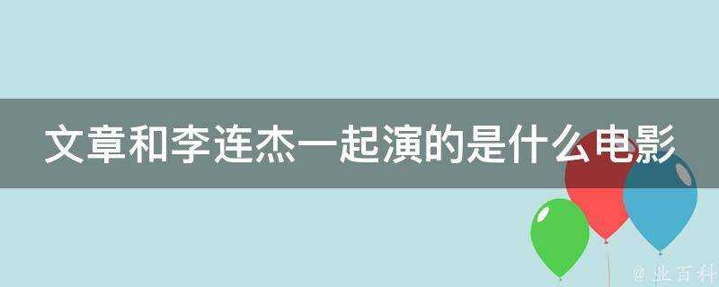 文章和李連杰一起演的是什麼電影