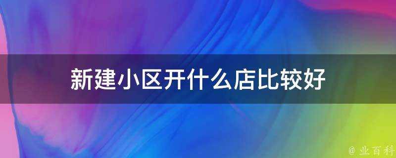 新建小區開什麼店比較好