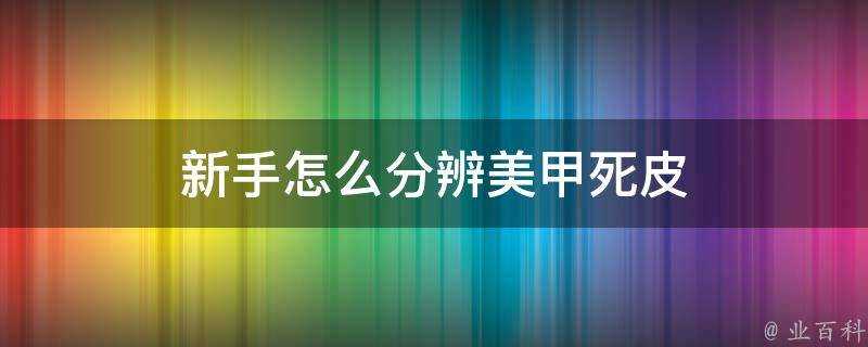 新手怎麼分辨美甲死皮