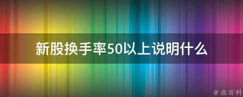 新股換手率50以上說明什麼