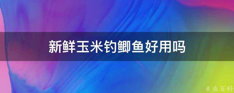 新鮮玉米釣鯽魚好用嗎