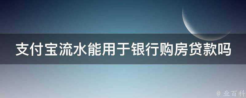 支付寶流水能用於銀行購房貸款嗎