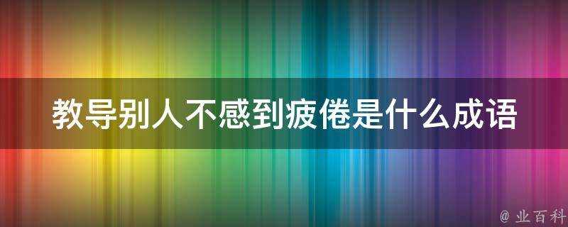 教導別人不感到疲倦是什麼成語