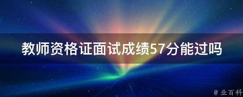 教師資格證面試成績57分能過嗎