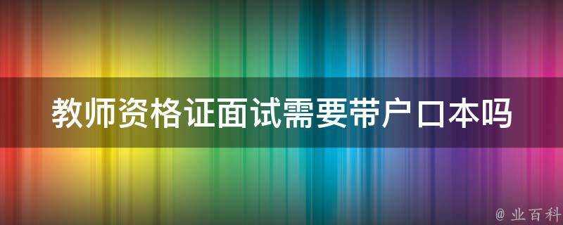 教師資格證面試需要帶戶口本嗎