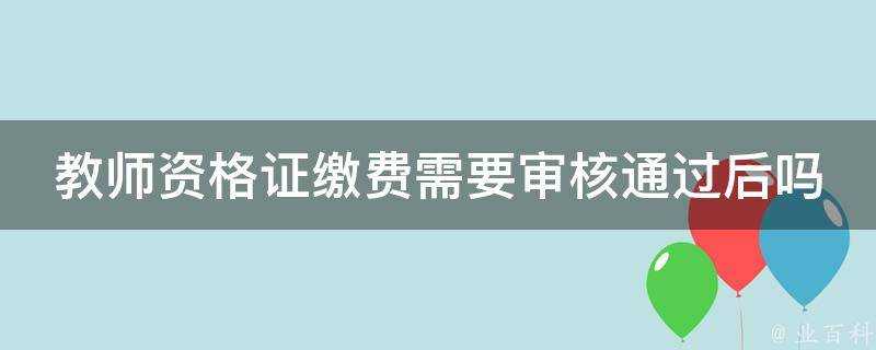 教師資格證繳費需要稽核通過後嗎