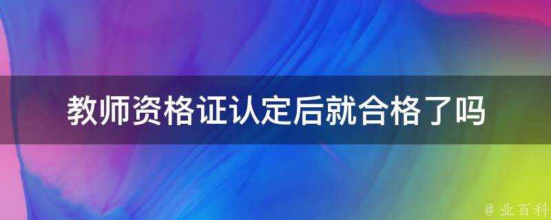 教師資格證認定後就合格了嗎