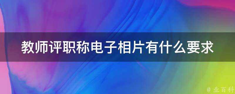 教師評職稱電子相片有什麼要求