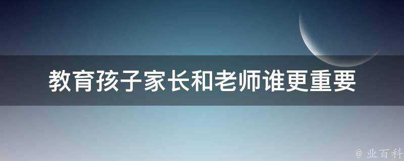 教育孩子家長和老師誰更重要