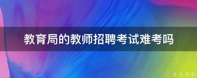 教育局的教師招聘考試難考嗎