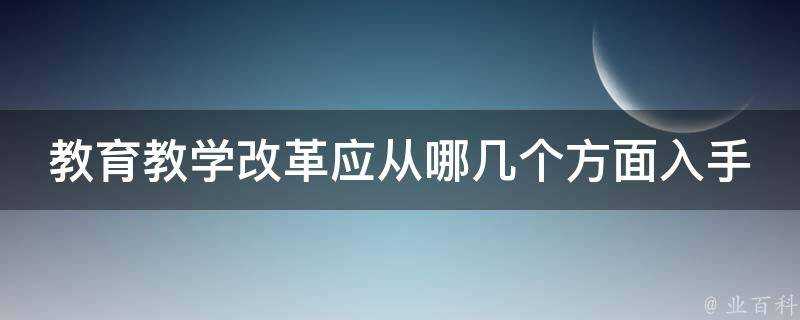 教育教學改革應從哪幾個方面入手