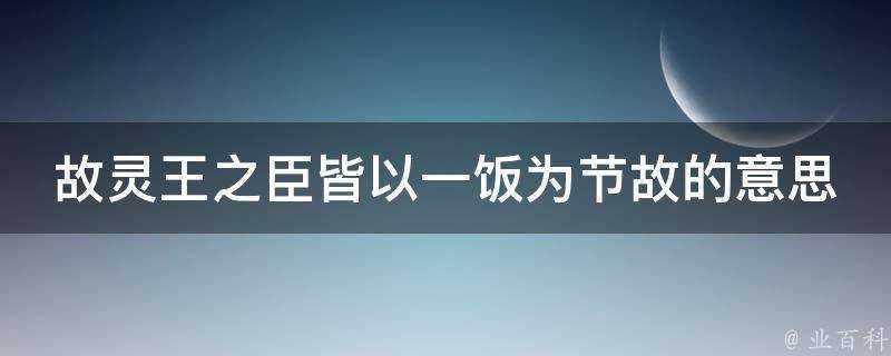 故靈王之臣皆以一飯為節故的意思