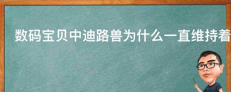 數碼寶貝中迪路獸為什麼一直維持著成熟期的狀態