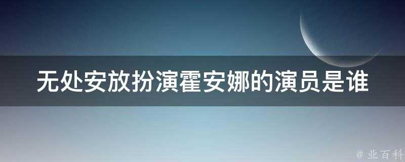 無處安放扮演霍安娜的演員是誰