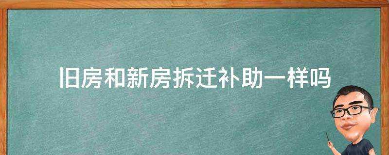 舊房和新房拆遷補助一樣嗎