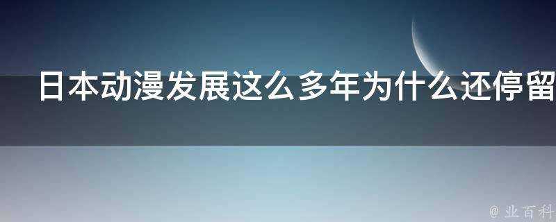 日本動漫發展這麼多年為什麼還停留在二維上缺少三維探索