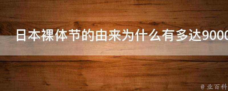 日本裸體節的由來為什麼有多達9000個男女參加