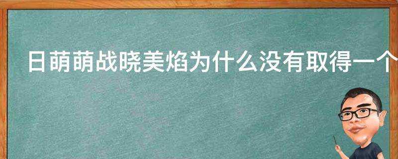 日萌萌戰曉美焰為什麼沒有取得一個比較好的成績