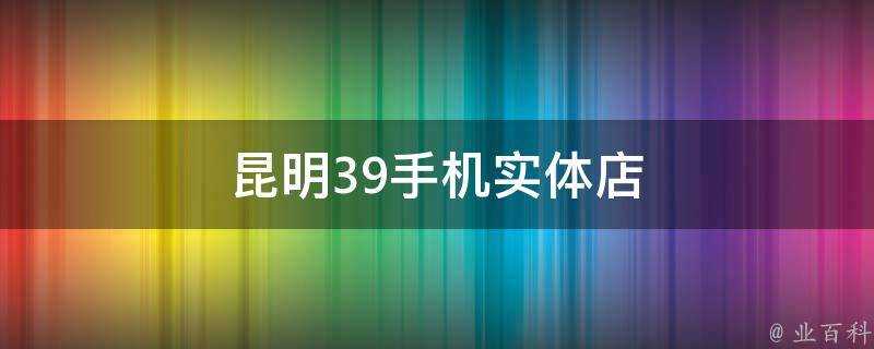 昆明39手機實體店