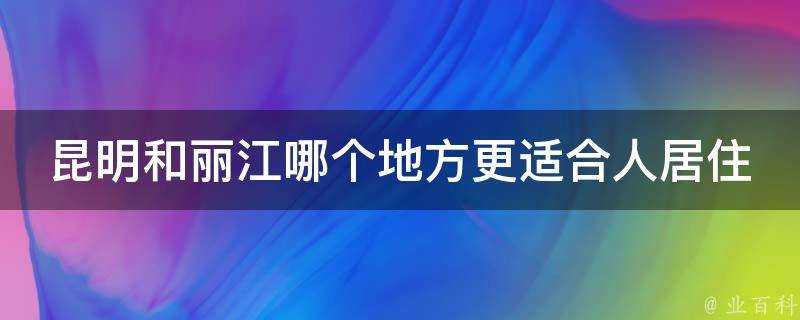 昆明和麗江哪個地方更適合人居住