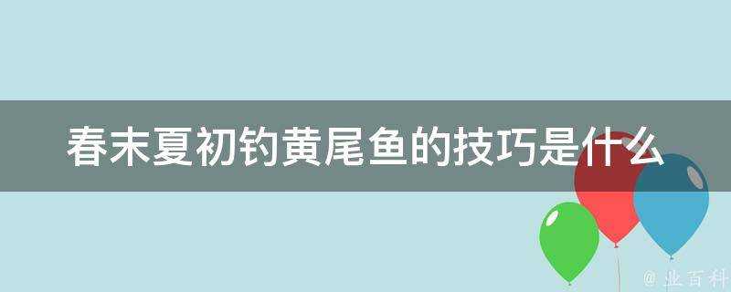 春末夏初釣黃尾魚的技巧是什麼