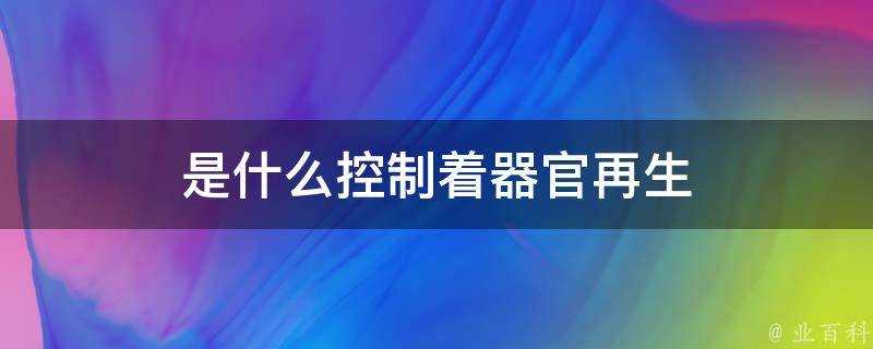 是什麼控制著器官再生