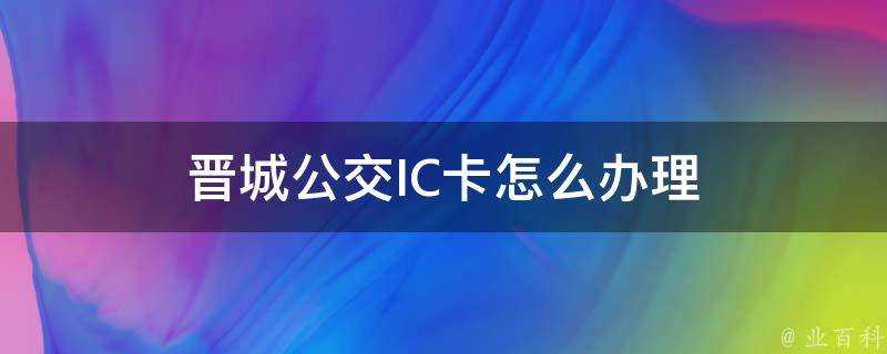 晉城公交IC卡怎麼辦理